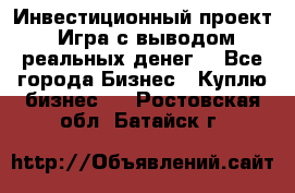 Инвестиционный проект! Игра с выводом реальных денег! - Все города Бизнес » Куплю бизнес   . Ростовская обл.,Батайск г.